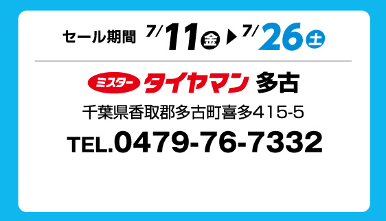 セール期間 7月11日 金曜日から 7月26日 土曜日まで ミスタータイヤマン 多古 千葉県香取郡多古町喜多415-5 TEL.0479-76-7332