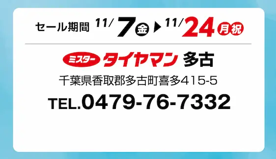 セール期間 11月7日 金曜日から 11月24日 月曜日まで ミスタータイヤマン 多古 千葉県香取郡多古町喜多415-5 TEL.0479-76-7332